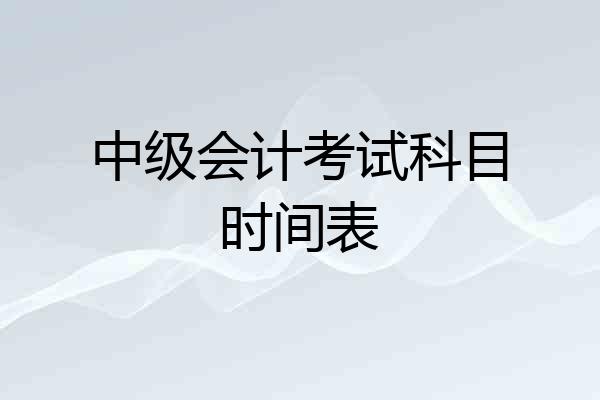 中级会计考试科目时间表