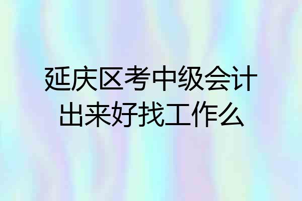 延庆区考中级会计出来好找工作么