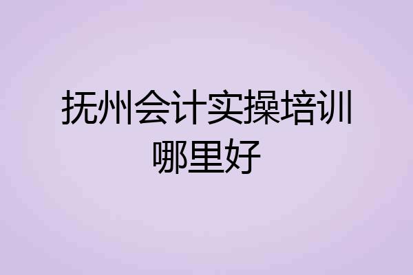 抚州会计实操培训哪里好