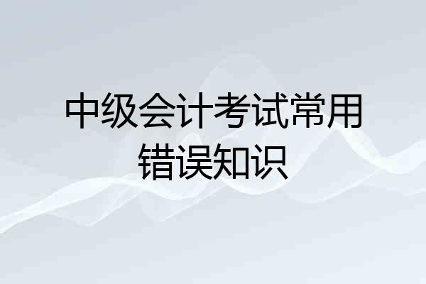 中级会计考试常用错误知识
