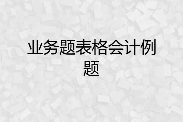 业务题表格会计例题