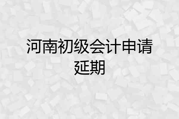 河南初级会计申请延期