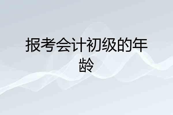 报考会计初级的年龄