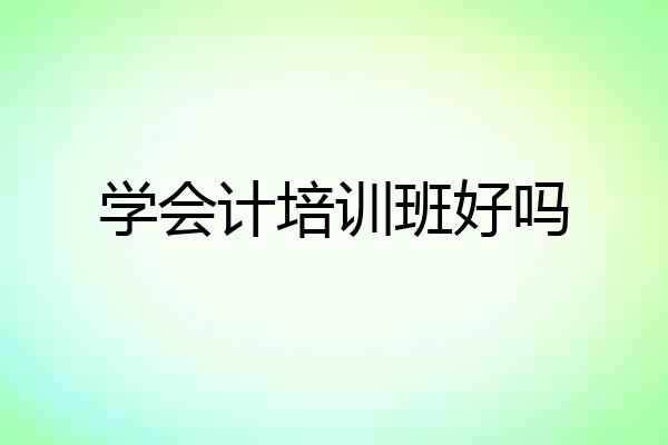 学会计培训班好吗