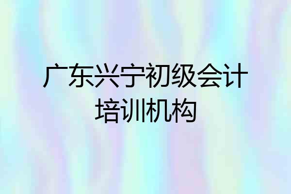 广东兴宁初级会计培训机构