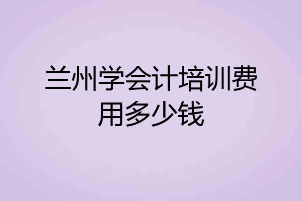 兰州学会计培训费用多少钱