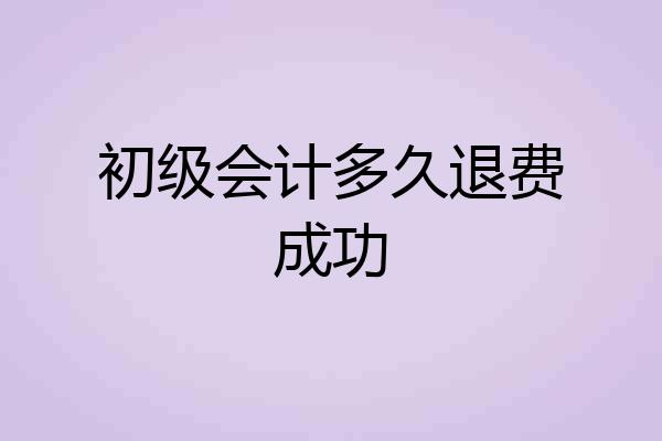 初级会计多久退费成功