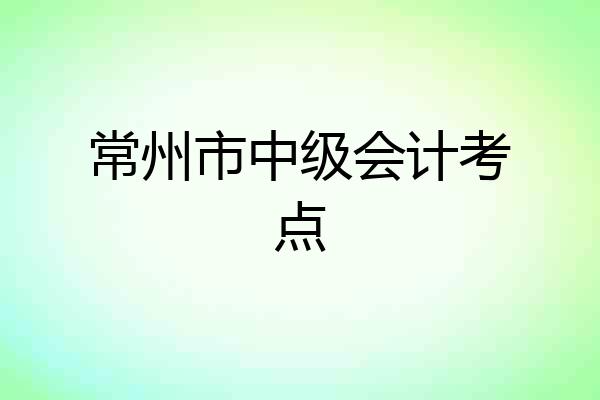 常州市中级会计考点