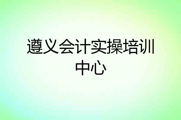 遵义会计实操培训中心