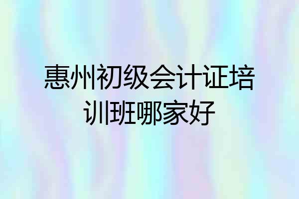 惠州初级会计证培训班哪家好