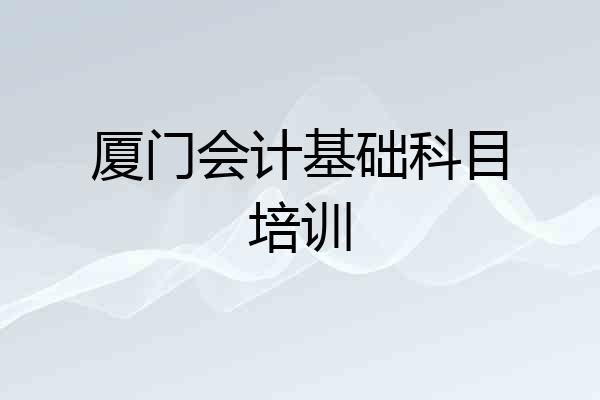 厦门会计基础科目培训