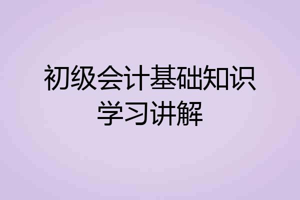 初级会计基础知识学习讲解