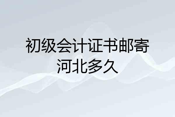 初级会计证书邮寄河北多久