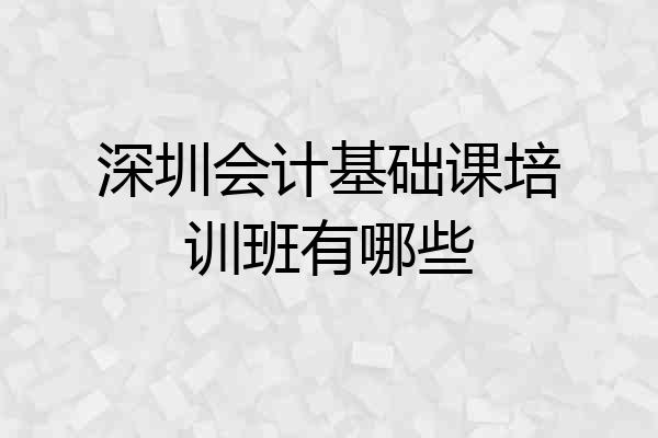 深圳会计基础课培训班有哪些