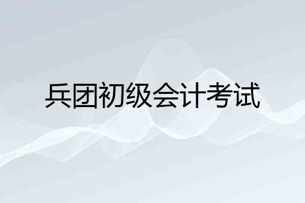 兵团初级会计考试