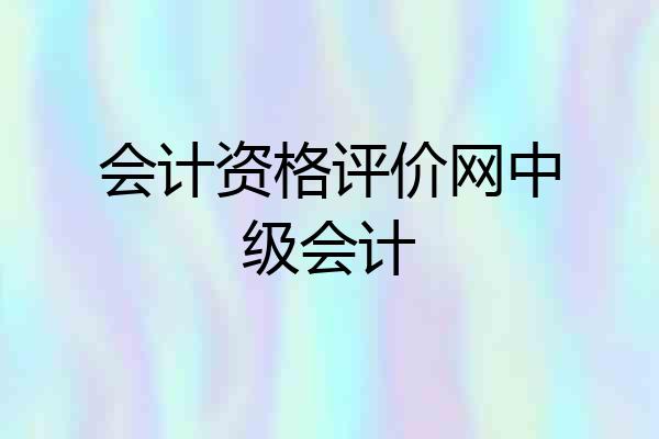 会计资格评价网中级会计