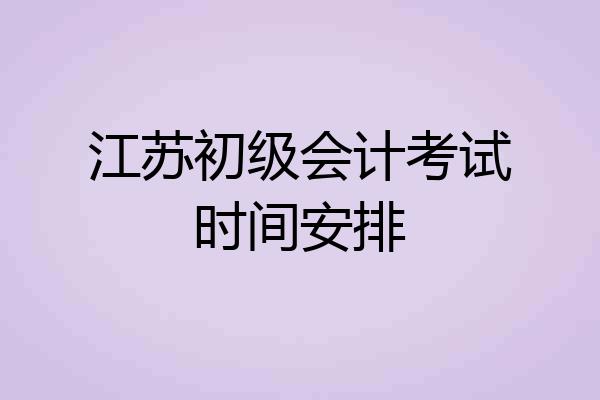 江苏初级会计考试时间安排