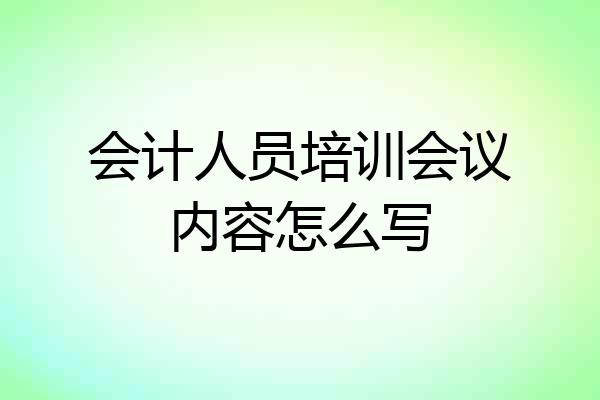 会计人员培训会议内容怎么写