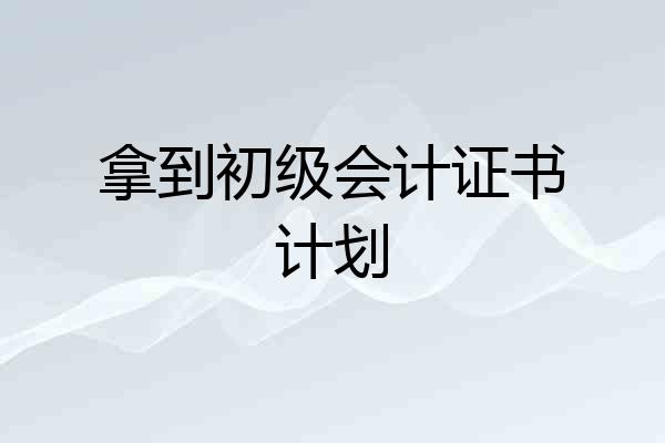 拿到初级会计证书计划
