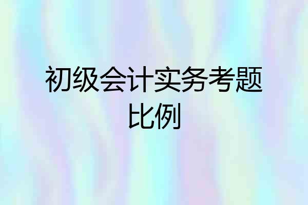 初级会计实务考题比例