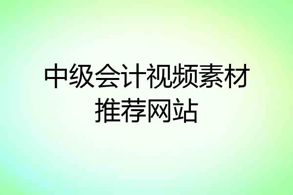 中级会计视频素材推荐网站