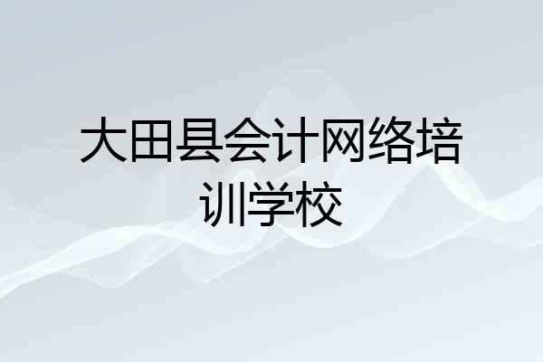 大田县会计网络培训学校