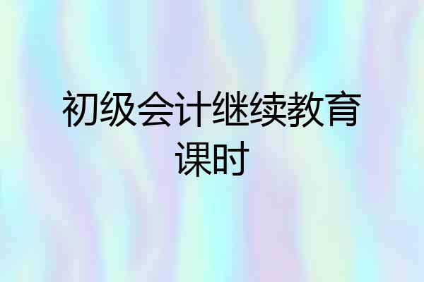 初级会计继续教育课时