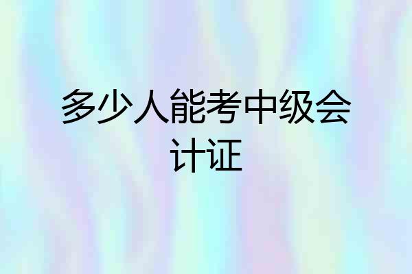 多少人能考中级会计证
