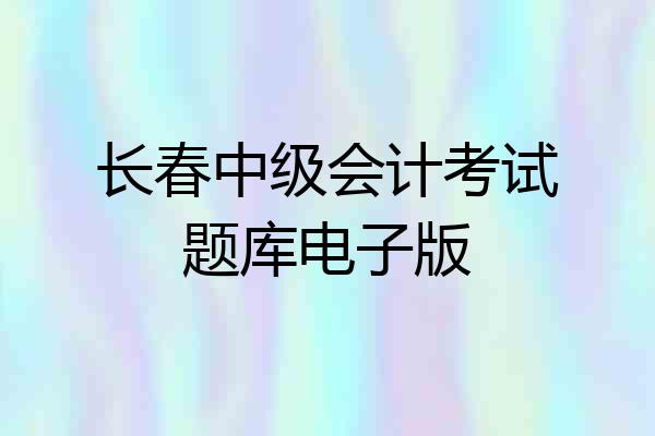 长春中级会计考试题库电子版