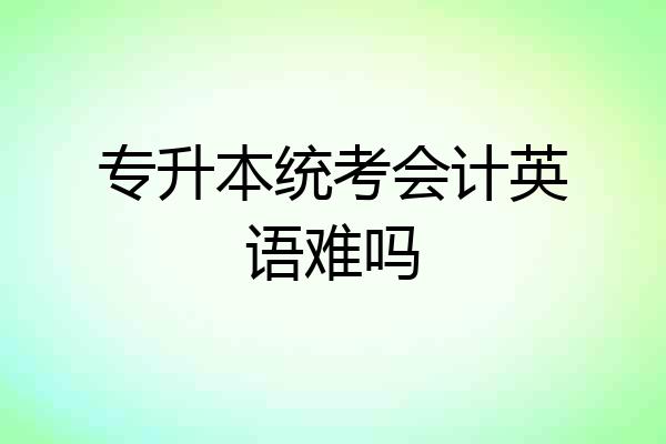 专升本统考会计英语难吗