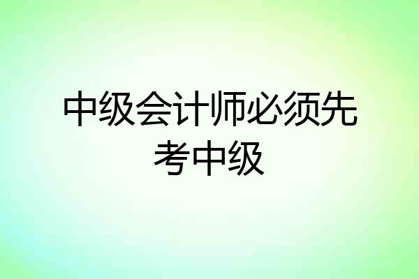 中级会计师必须先考中级