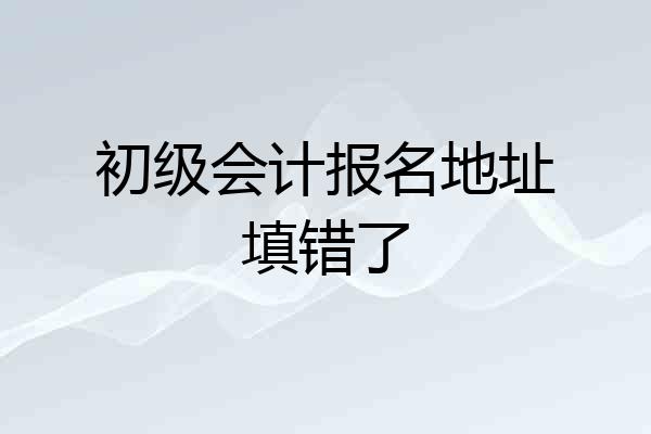 初级会计报名地址填错了