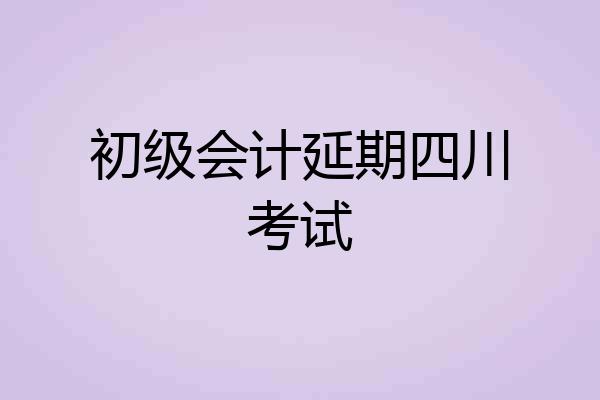 初级会计延期四川考试