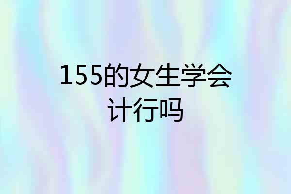 155的女生学会计行吗