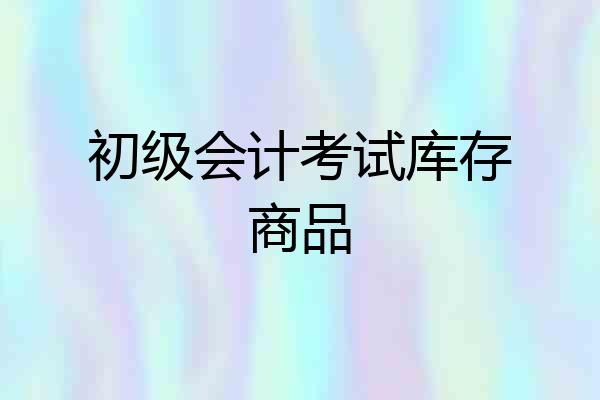 初级会计考试库存商品