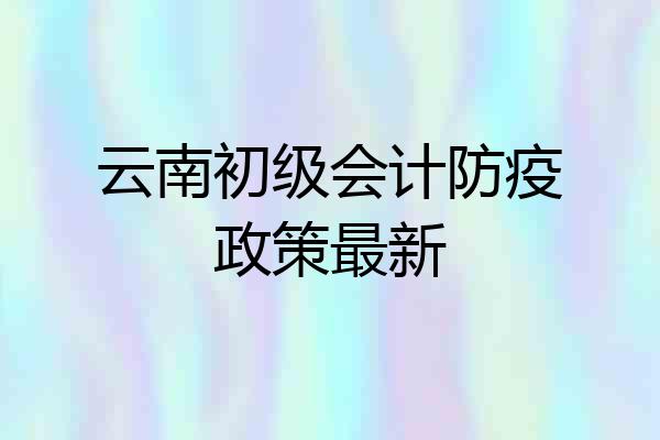 云南初级会计防疫政策最新