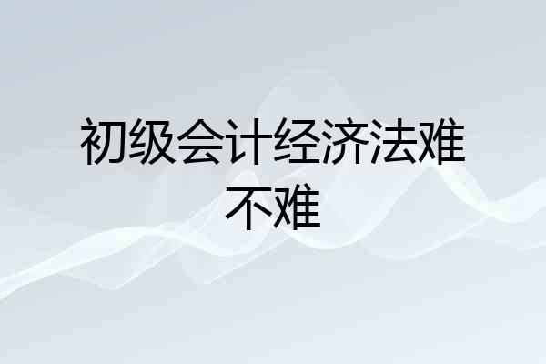 初级会计经济法难不难