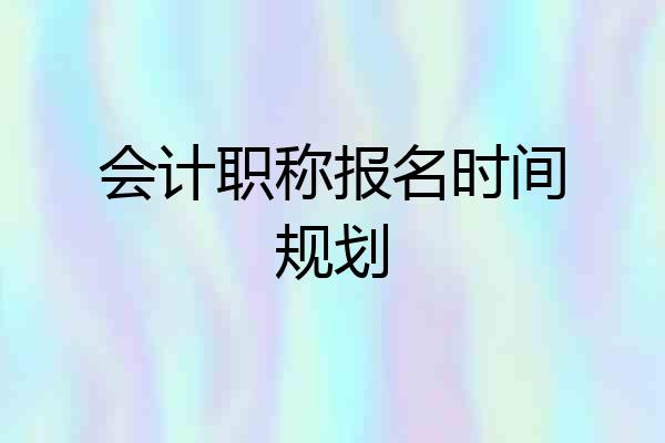 会计职称报名时间规划