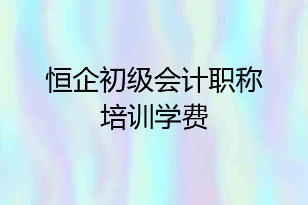 恒企初级会计职称培训学费