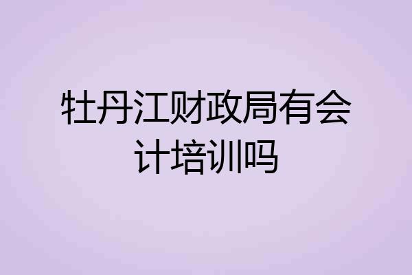 牡丹江财政局有会计培训吗