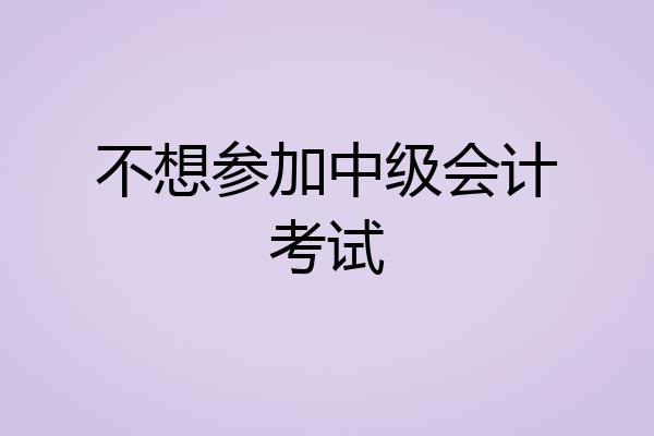 不想参加中级会计考试