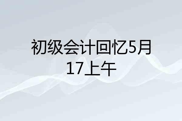 初级会计回忆5月17上午