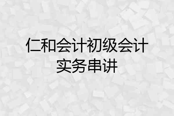 仁和会计初级会计实务串讲