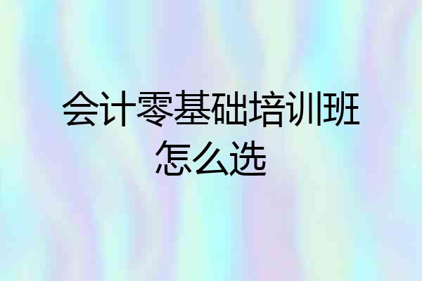 会计零基础培训班怎么选