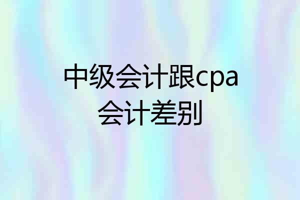 中级会计跟cpa会计差别