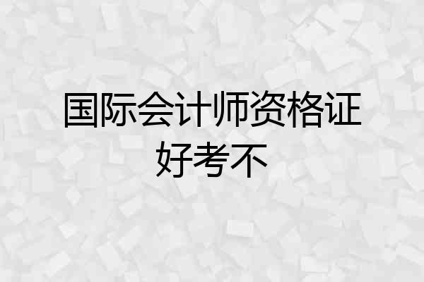 国际会计师资格证好考不