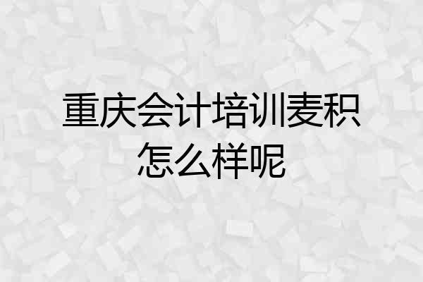 重庆会计培训麦积怎么样呢