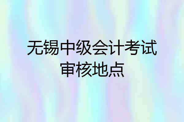无锡中级会计考试审核地点