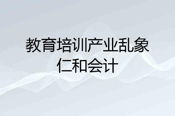 教育培训产业乱象仁和会计