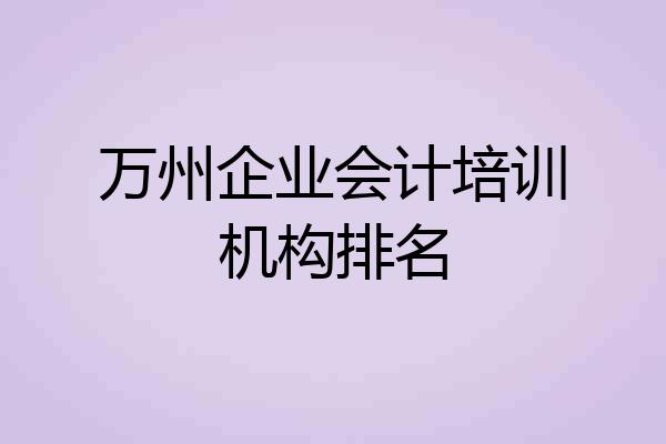 万州企业会计培训机构排名